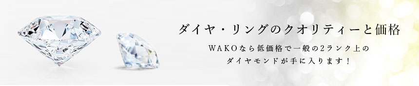 ダイヤ・リングのクオリティーと価格 WAKOなら低価格で一般の2ランク上のダイヤモンドが手に入ります！